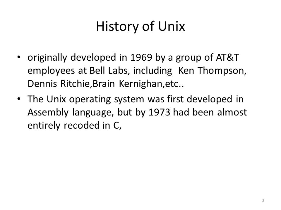 3 History of Unix originally developed in 1969 by a group of AT&T employees at Bell Labs, including Ken Thompson, Dennis Ritchie,Brain Kernighan,etc..