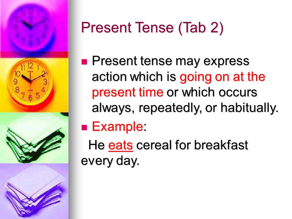 Present Tense (Tab 2) Present tense may express action which is going on at the present time or which occurs always, repeatedly, or habitually.