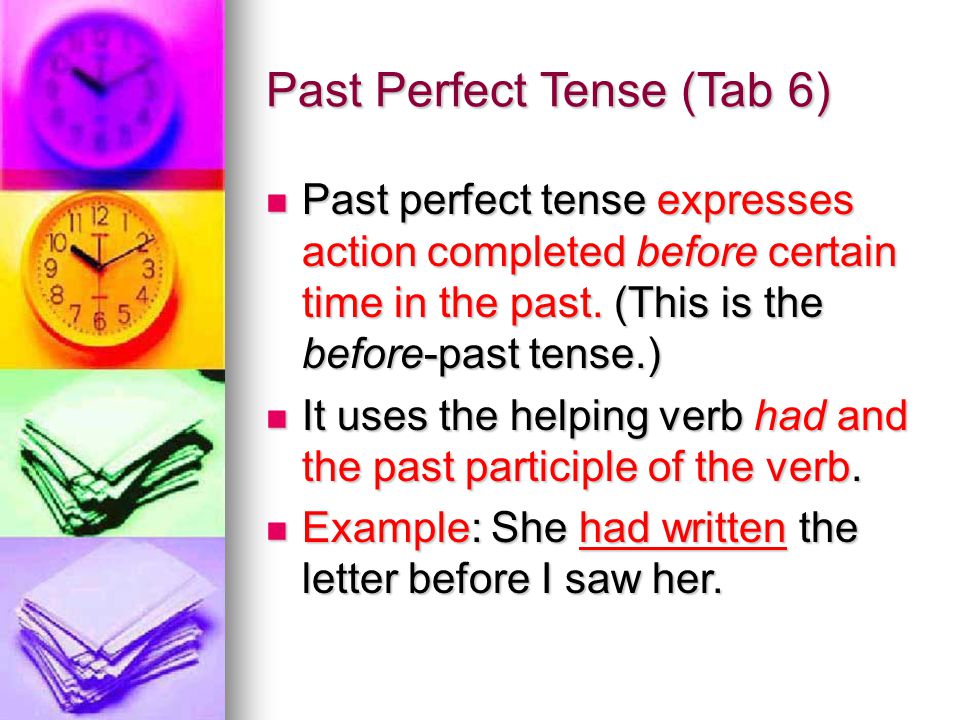Past Perfect Tense (Tab 6) Past perfect tense expresses action completed before certain time in the past.