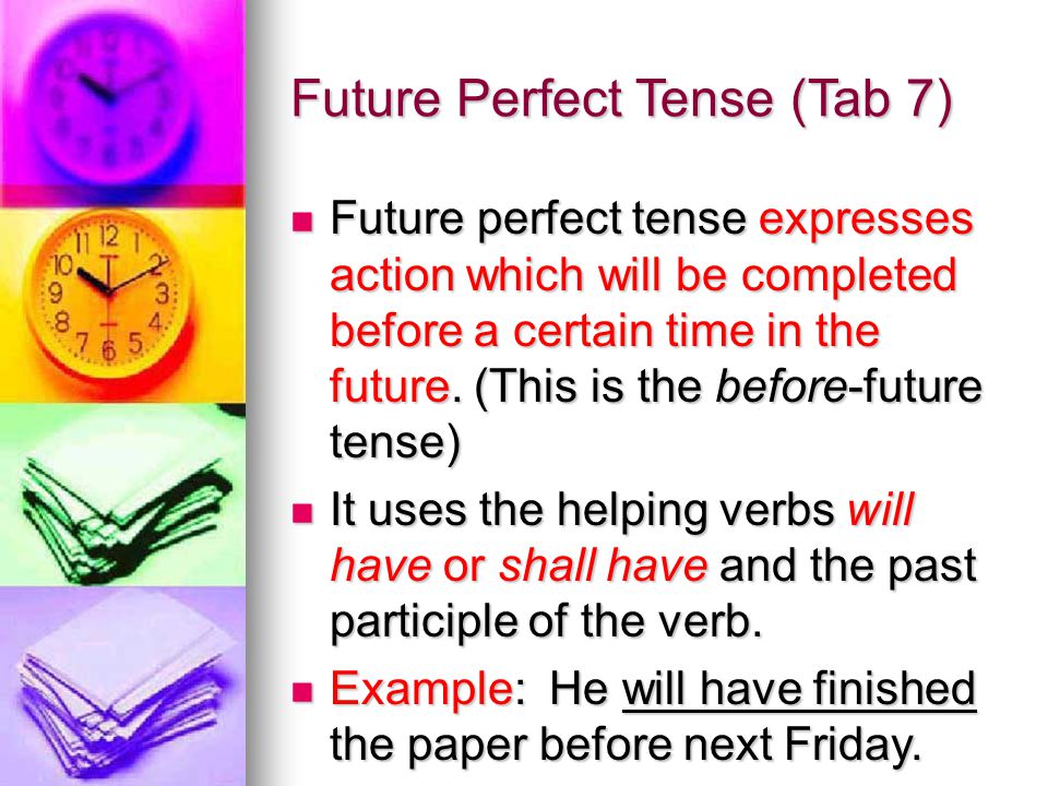 Future Perfect Tense (Tab 7) Future perfect tense expresses action which will be completed before a certain time in the future.