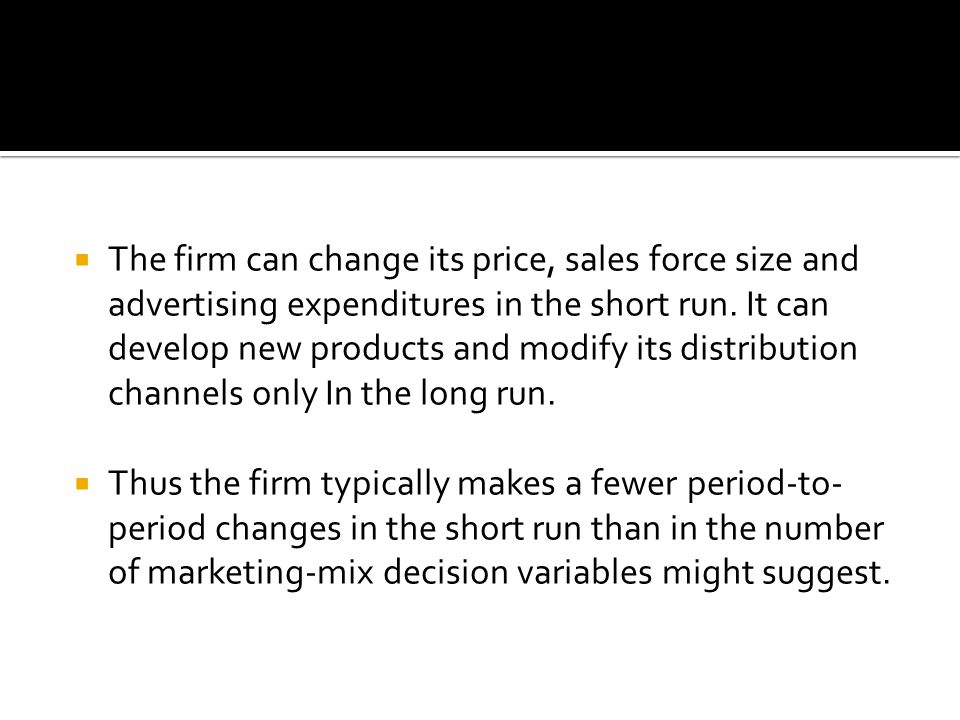  The firm can change its price, sales force size and advertising expenditures in the short run.