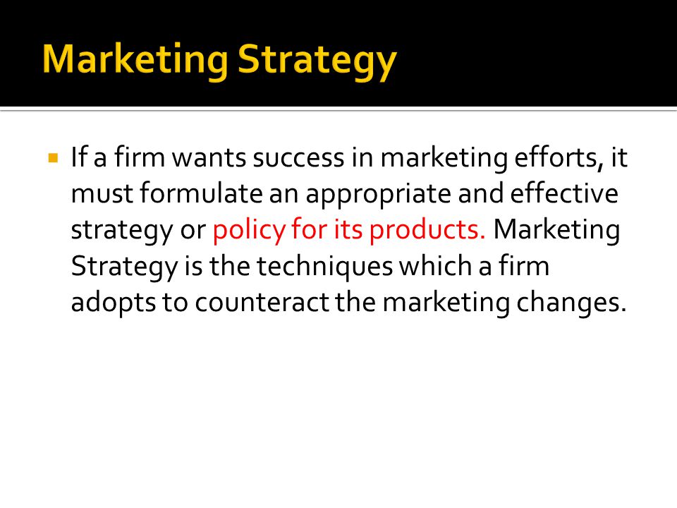  If a firm wants success in marketing efforts, it must formulate an appropriate and effective strategy or policy for its products.