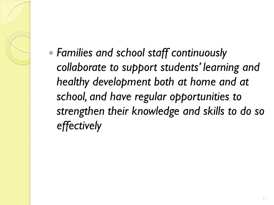 Families and school staff continuously collaborate to support students’ learning and healthy development both at home and at school, and have regular opportunities to strengthen their knowledge and skills to do so effectively 11