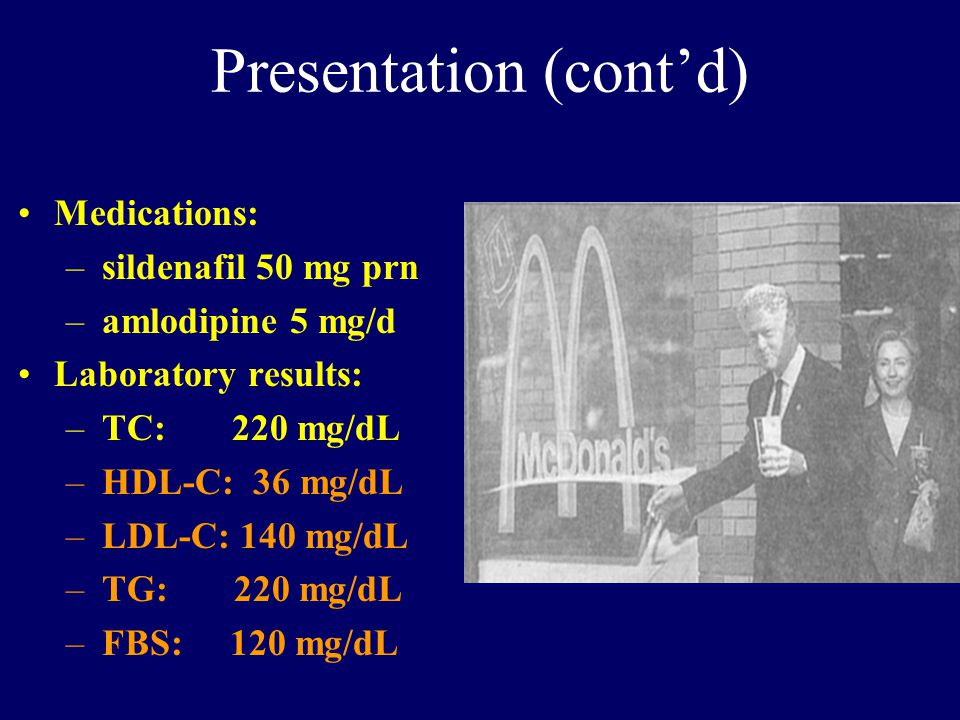 Presentation (cont’d) Medications: –sildenafil 50 mg prn –amlodipine 5 mg/d Laboratory results: –TC: 220 mg/dL –HDL-C: 36 mg/dL –LDL-C: 140 mg/dL –TG: 220 mg/dL –FBS: 120 mg/dL