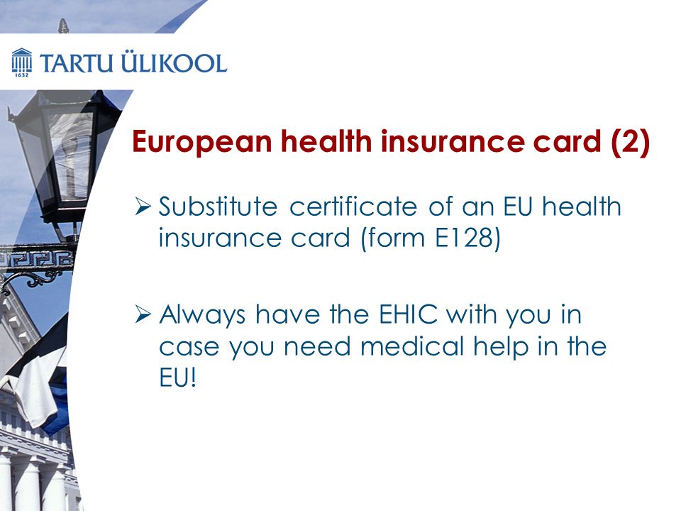 European health insurance card (2)  Substitute certificate of an EU health insurance card (form E128)  Always have the EHIC with you in case you need medical help in the EU!