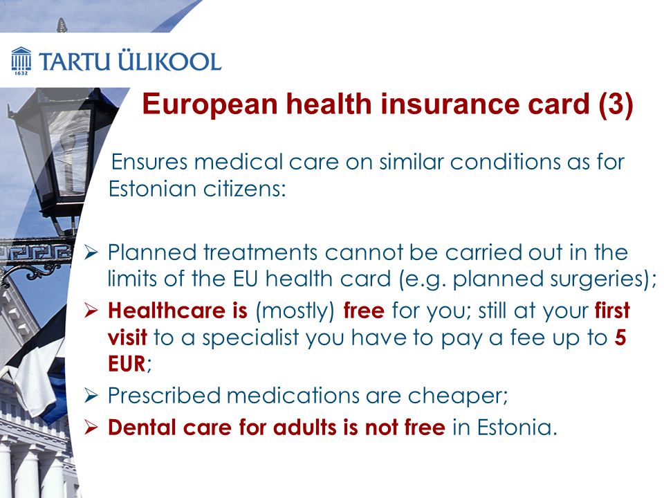 European health insurance card (3) Ensures medical care on similar conditions as for Estonian citizens:  Planned treatments cannot be carried out in the limits of the EU health card (e.g.