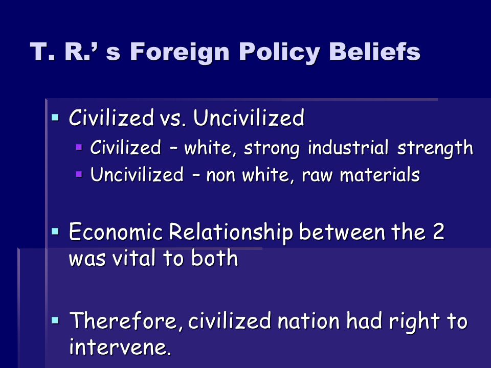 T. R.’ s Foreign Policy Beliefs  Civilized vs.