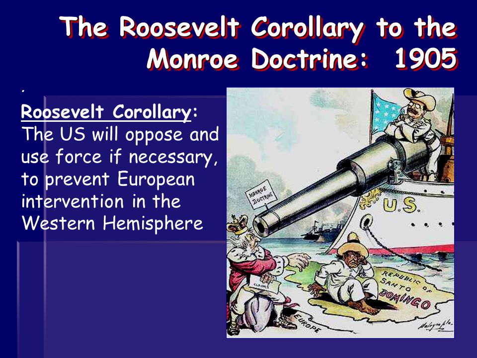 The Roosevelt Corollary to the Monroe Doctrine: 1905.