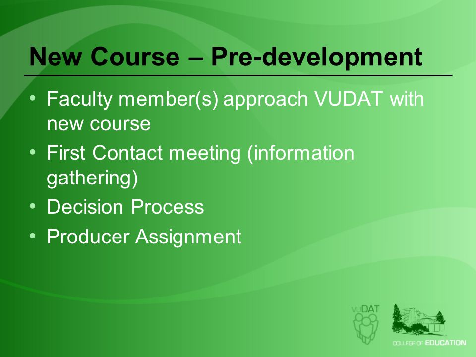 New Course – Pre-development Faculty member(s) approach VUDAT with new course First Contact meeting (information gathering) Decision Process Producer Assignment