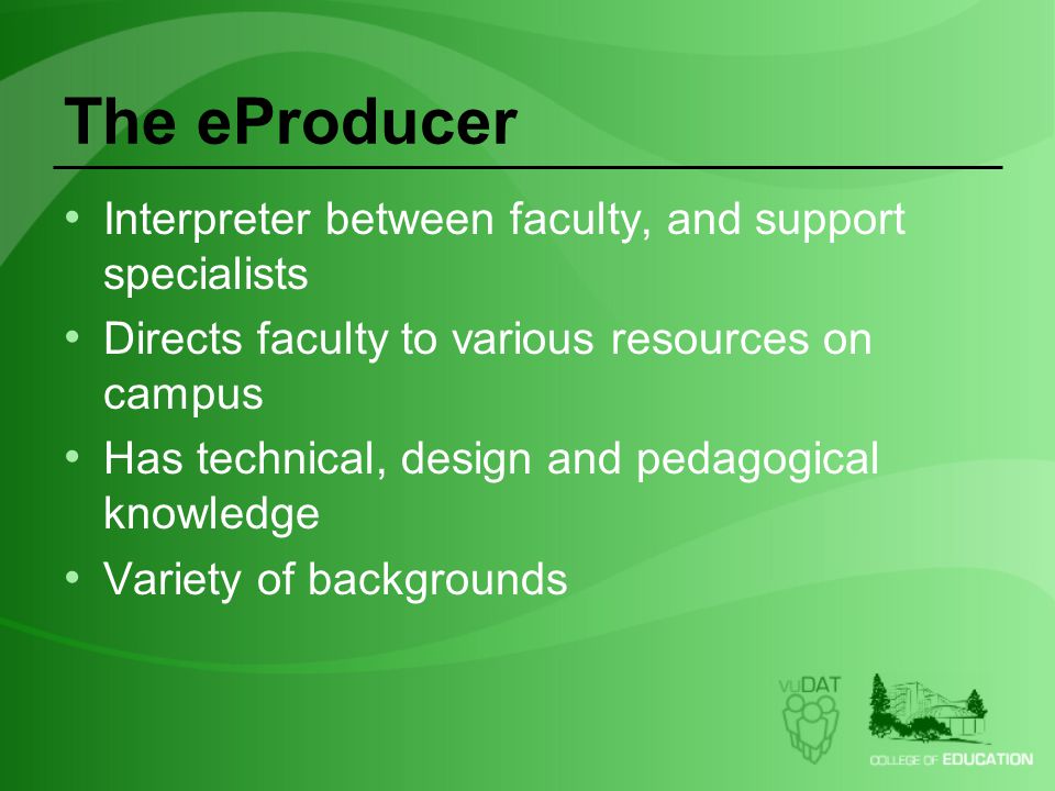 The eProducer Interpreter between faculty, and support specialists Directs faculty to various resources on campus Has technical, design and pedagogical knowledge Variety of backgrounds