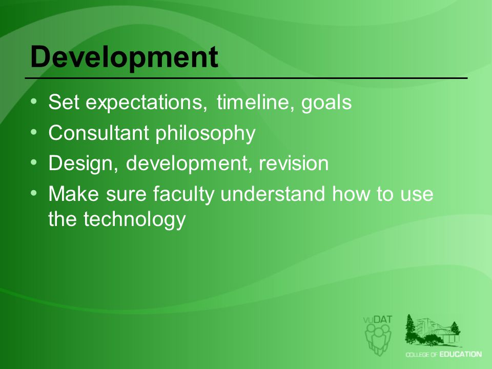 Development Set expectations, timeline, goals Consultant philosophy Design, development, revision Make sure faculty understand how to use the technology