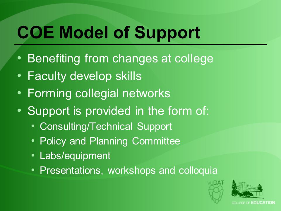 COE Model of Support Benefiting from changes at college Faculty develop skills Forming collegial networks Support is provided in the form of: Consulting/Technical Support Policy and Planning Committee Labs/equipment Presentations, workshops and colloquia