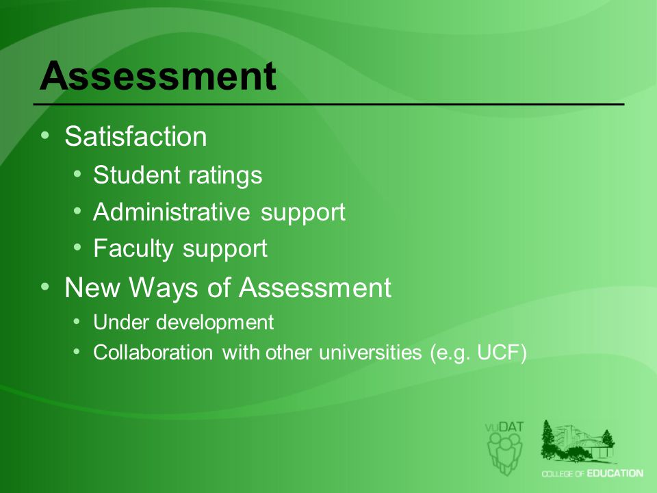 Assessment Satisfaction Student ratings Administrative support Faculty support New Ways of Assessment Under development Collaboration with other universities (e.g.