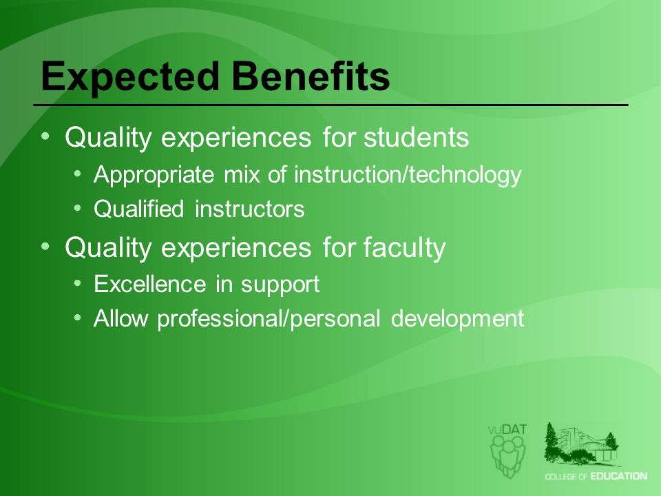 Expected Benefits Quality experiences for students Appropriate mix of instruction/technology Qualified instructors Quality experiences for faculty Excellence in support Allow professional/personal development