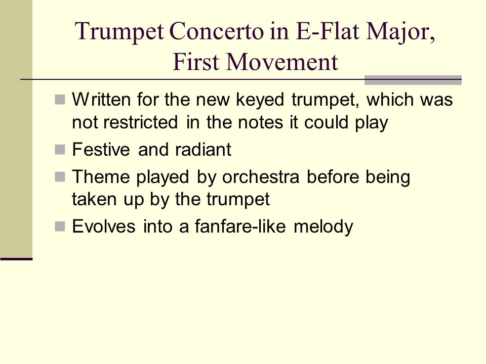 Trumpet Concerto in E-Flat Major, First Movement Written for the new keyed trumpet, which was not restricted in the notes it could play Festive and radiant Theme played by orchestra before being taken up by the trumpet Evolves into a fanfare-like melody