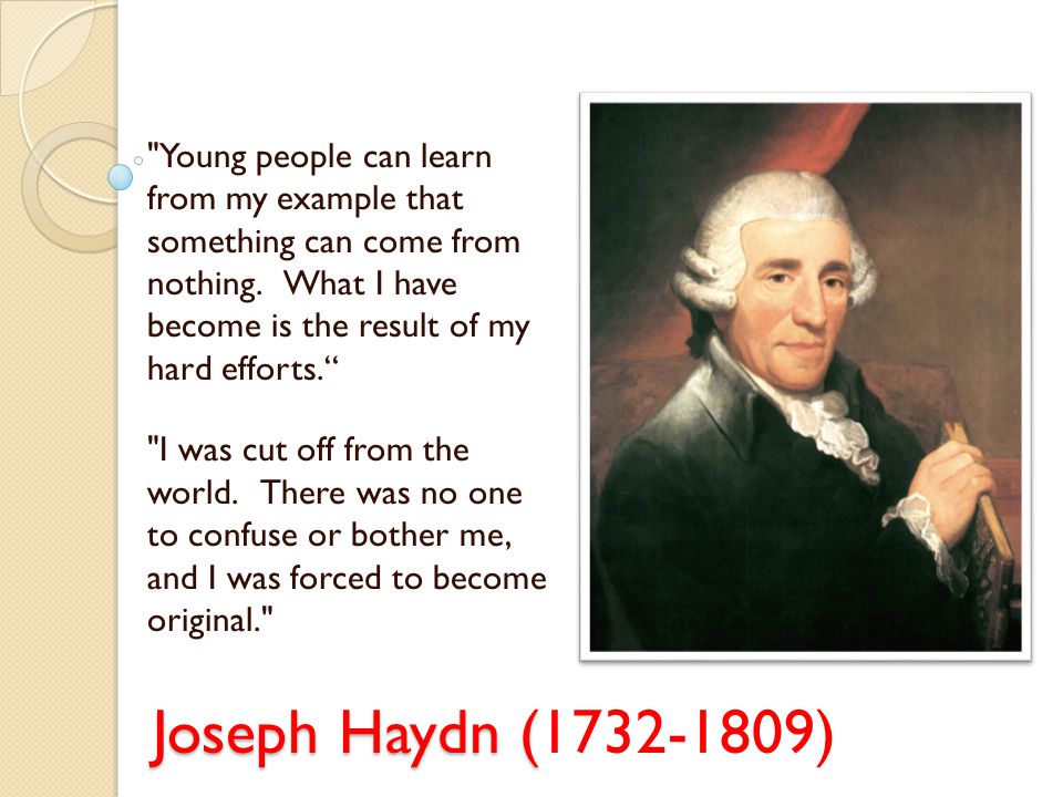 Joseph Haydn ( Joseph Haydn ( ) Young people can learn from my example that something can come from nothing.
