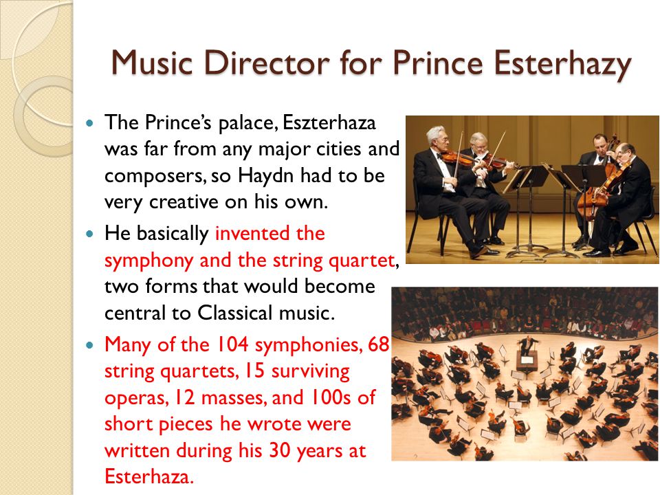 Music Director for Prince Esterhazy The Prince’s palace, Eszterhaza was far from any major cities and composers, so Haydn had to be very creative on his own.