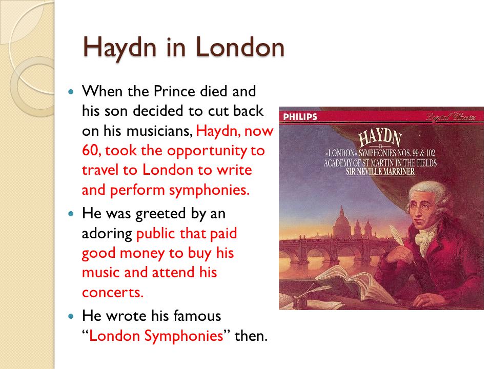 Haydn in London When the Prince died and his son decided to cut back on his musicians, Haydn, now 60, took the opportunity to travel to London to write and perform symphonies.
