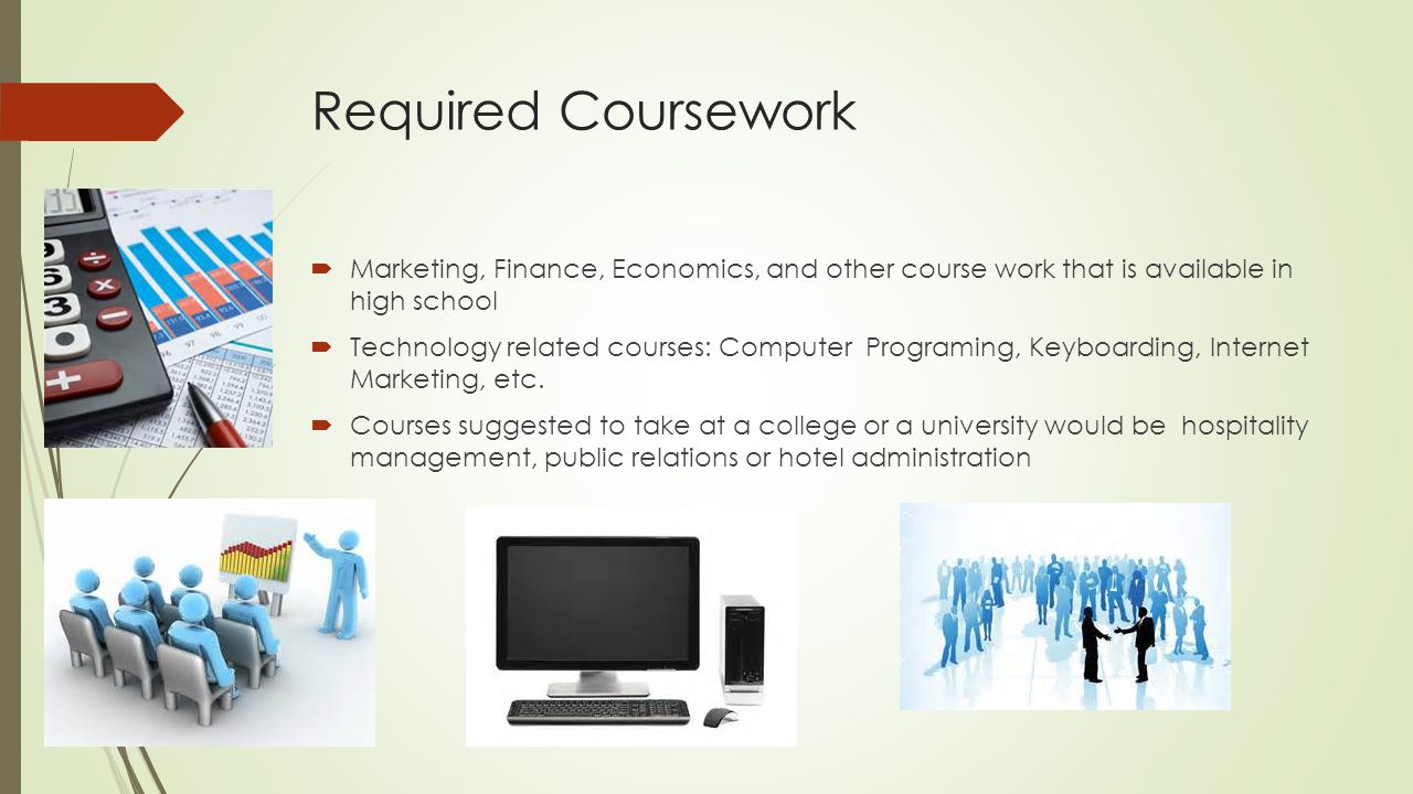 Required Coursework  Marketing, Finance, Economics, and other course work that is available in high school  Technology related courses: Computer Programing, Keyboarding, Internet Marketing, etc.
