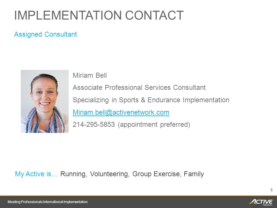 Meeting Professionals International-Implementation 6 Assigned Consultant Miriam Bell Associate Professional Services Consultant Specializing in Sports & Endurance Implementation (appointment preferred) IMPLEMENTATION CONTACT My Active is… Running, Volunteering, Group Exercise, Family