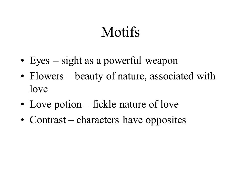 Motifs Eyes – sight as a powerful weapon Flowers – beauty of nature, associated with love Love potion – fickle nature of love Contrast – characters have opposites