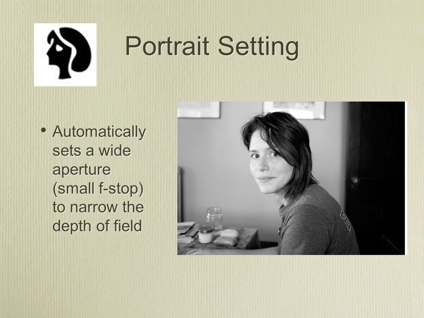 Portrait Setting Automatically sets a wide aperture (small f-stop) to narrow the depth of field