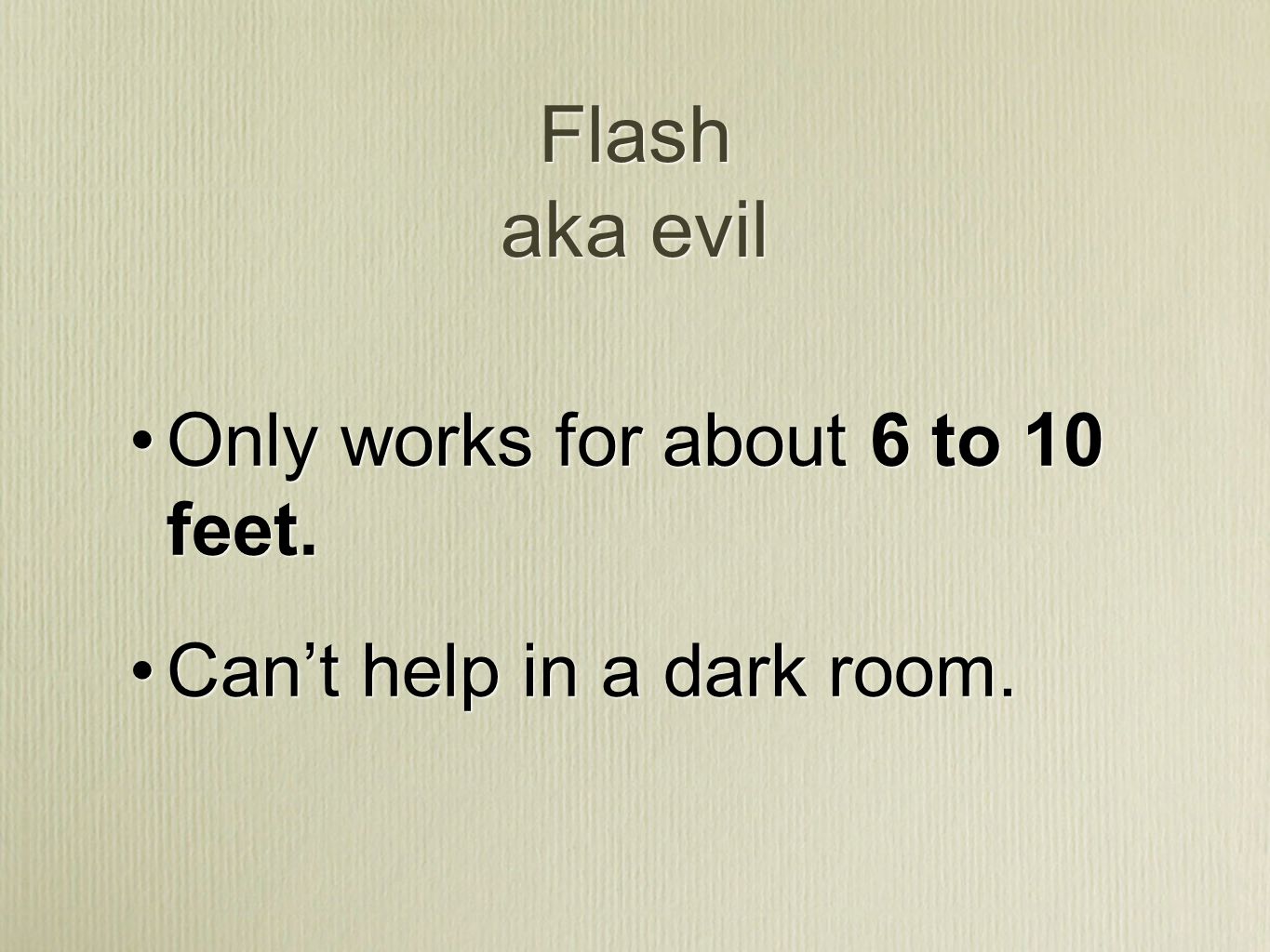 Flash aka evil Only works for about 6 to 10 feet. Can’t help in a dark room.