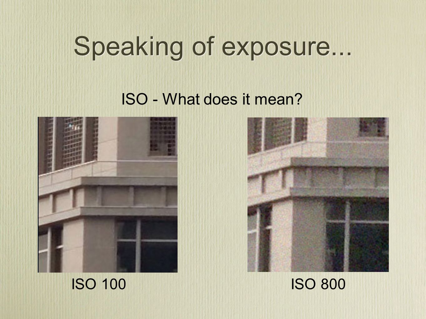 Speaking of exposure... ISO - What does it mean ISO 100ISO 800
