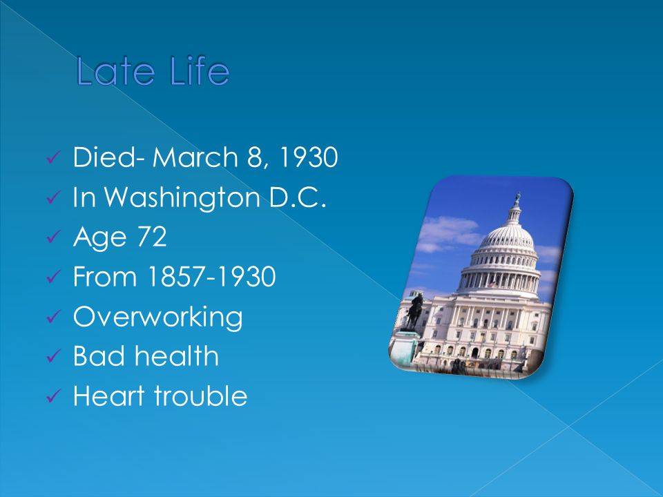 Died- March 8, 1930 In Washington D.C. Age 72 From Overworking Bad health Heart trouble
