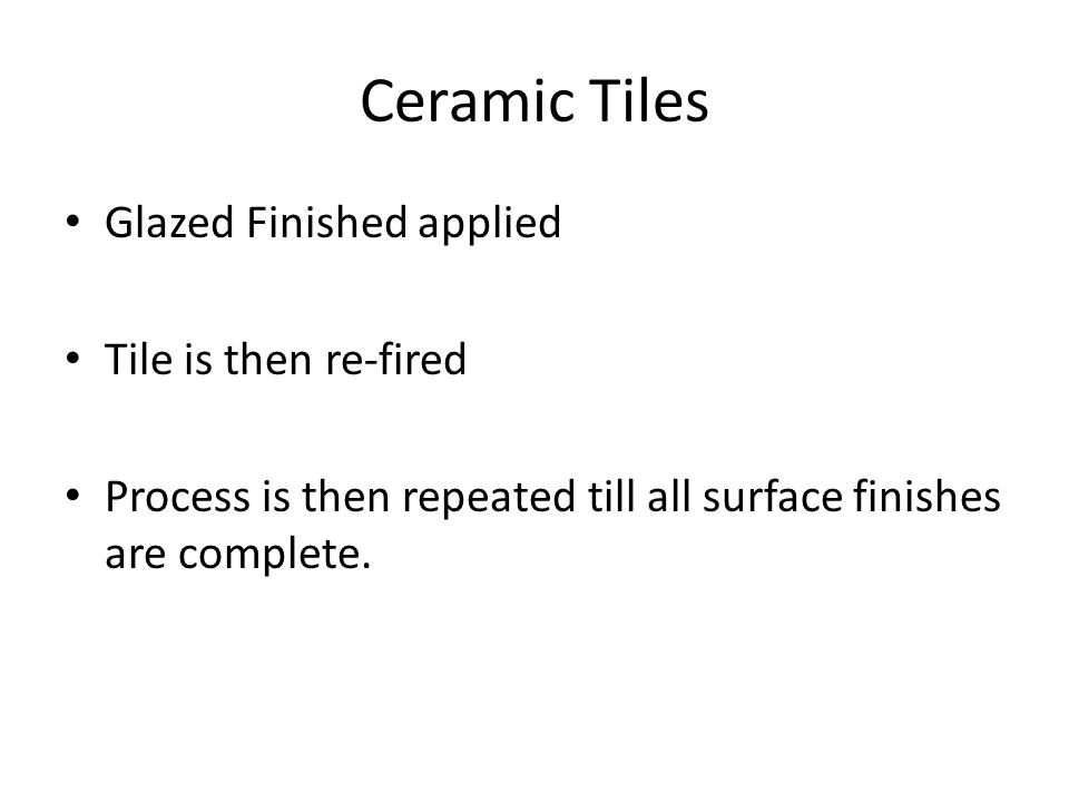 Ceramic Tiles Glazed Finished applied Tile is then re-fired Process is then repeated till all surface finishes are complete.