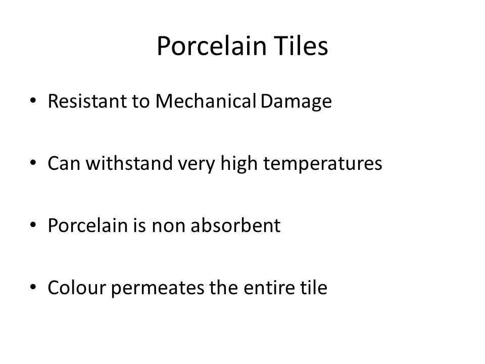 Porcelain Tiles Resistant to Mechanical Damage Can withstand very high temperatures Porcelain is non absorbent Colour permeates the entire tile