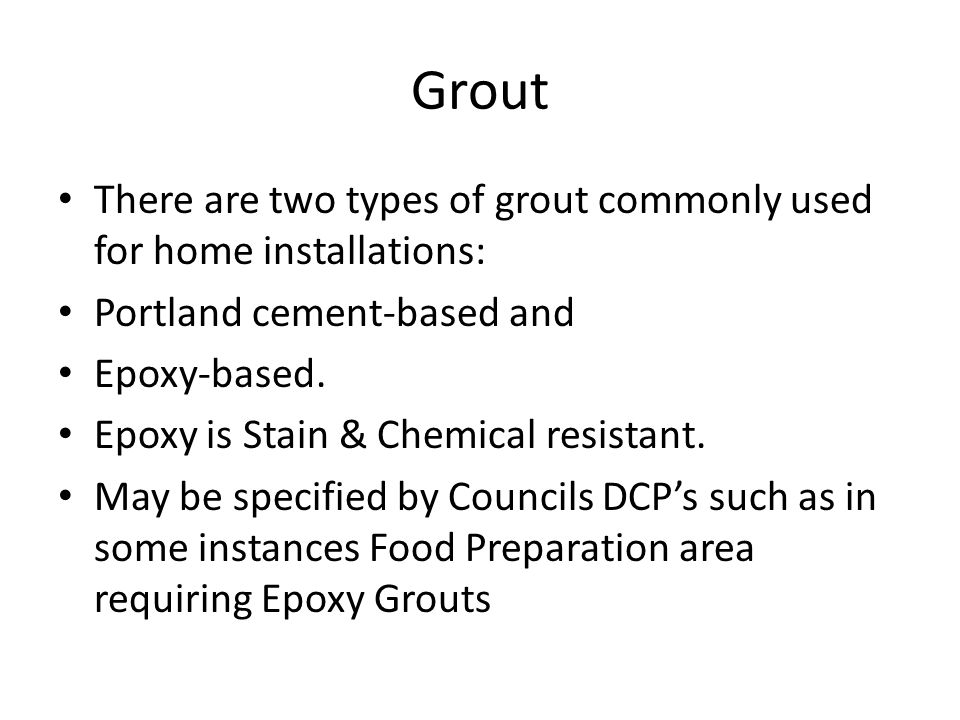 Grout There are two types of grout commonly used for home installations: Portland cement-based and Epoxy-based.