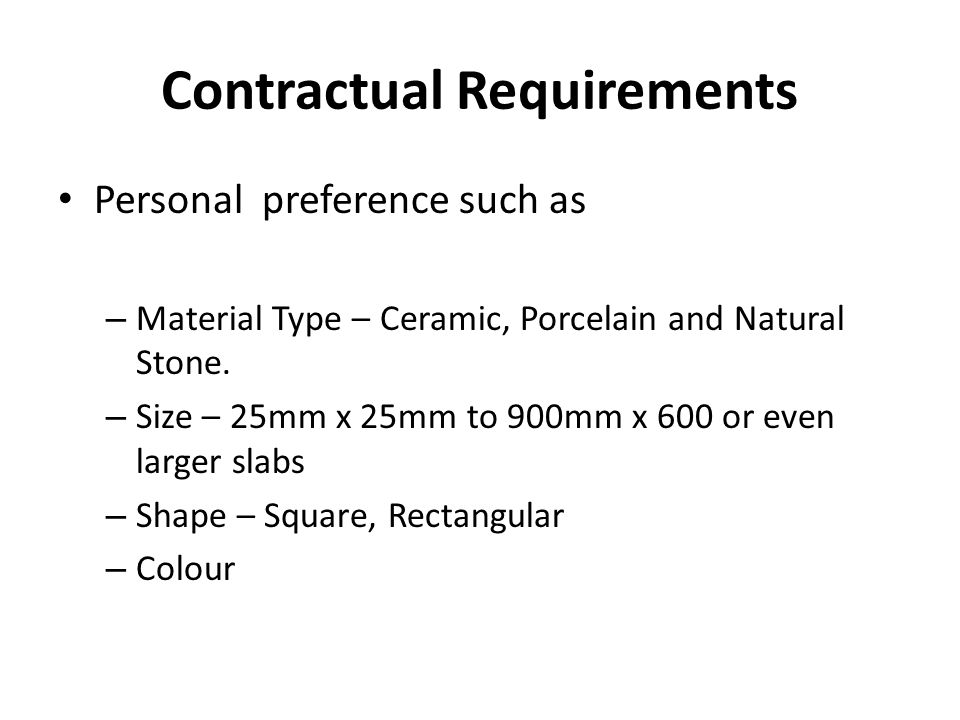 Contractual Requirements Personal preference such as – Material Type – Ceramic, Porcelain and Natural Stone.