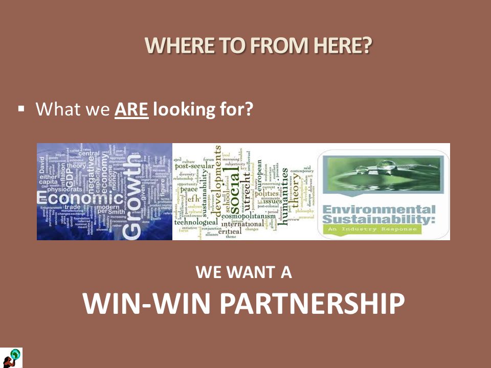WHERE TO FROM HERE  What we ARE looking for WE WANT A WIN-WIN PARTNERSHIP