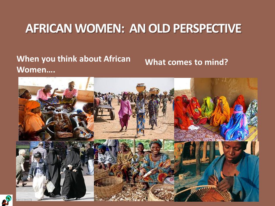 AFRICAN WOMEN: AN OLD PERSPECTIVE When you think about African Women…. What comes to mind