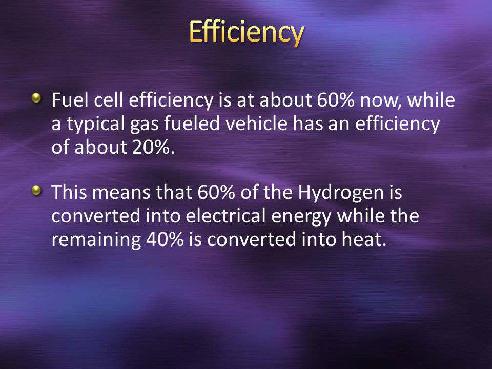 Fuel cell efficiency is at about 60% now, while a typical gas fueled vehicle has an efficiency of about 20%.