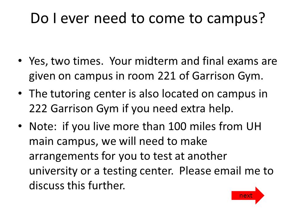 Do I ever need to come to campus. Yes, two times.