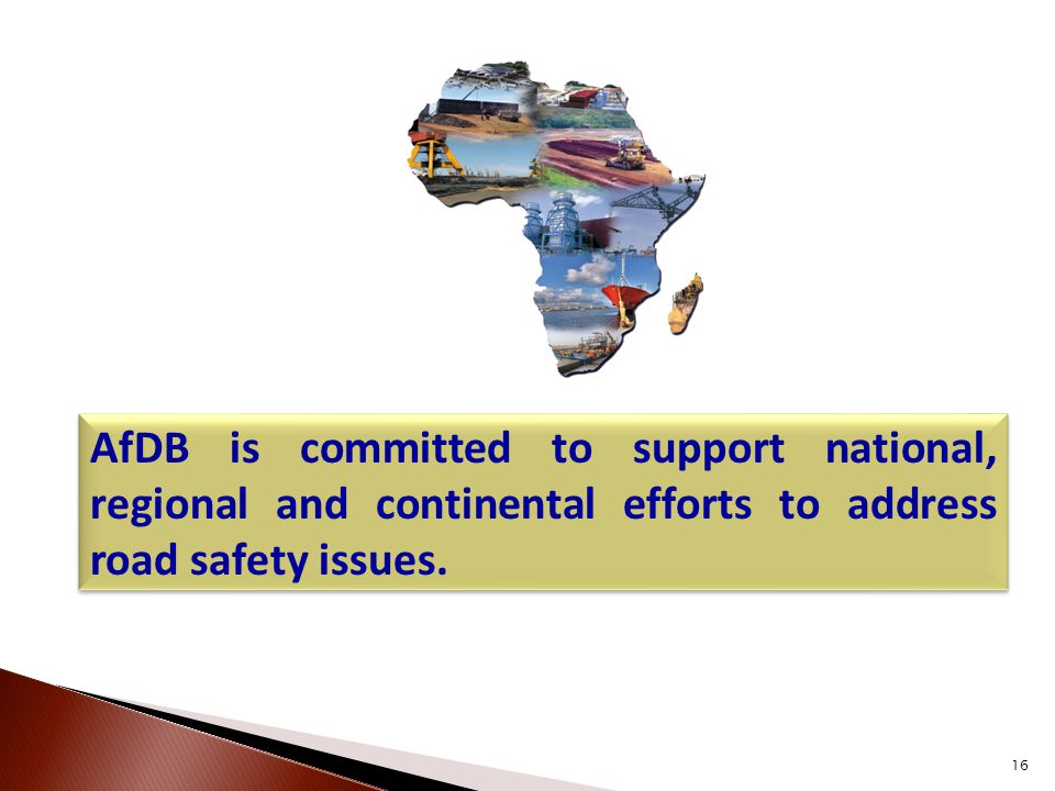 16 AfDB is committed to support national, regional and continental efforts to address road safety issues.