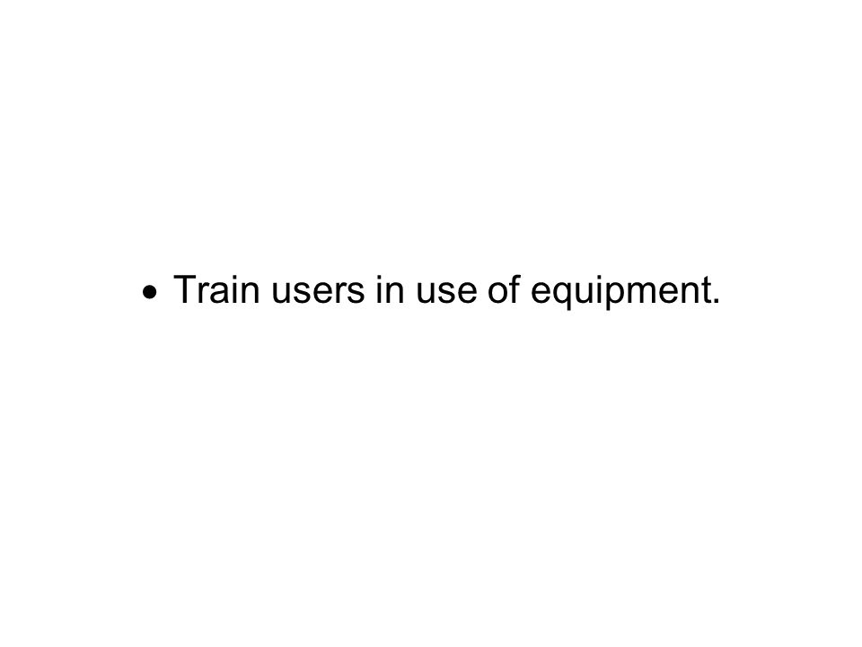  Train users in use of equipment.
