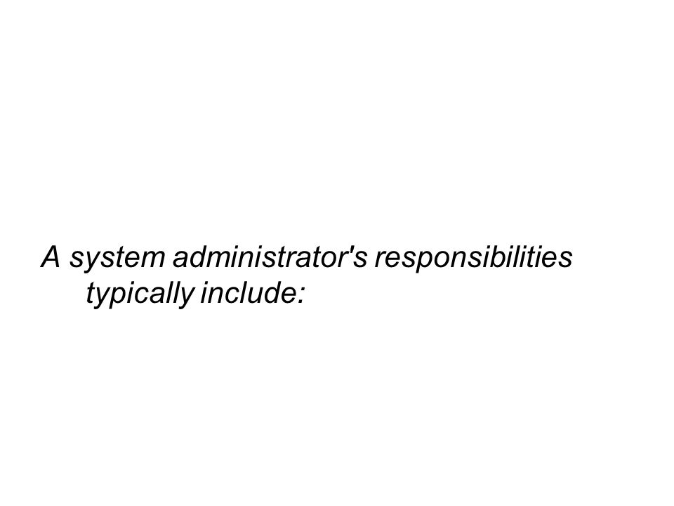 A system administrator s responsibilities typically include: