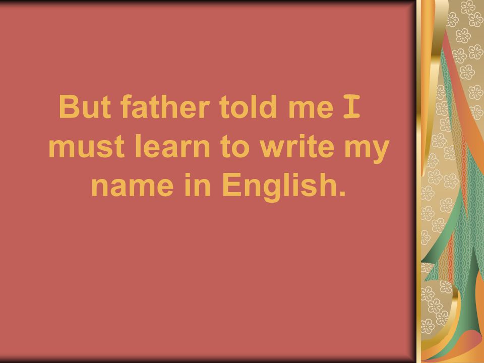 But father told me I must learn to write my name in English.