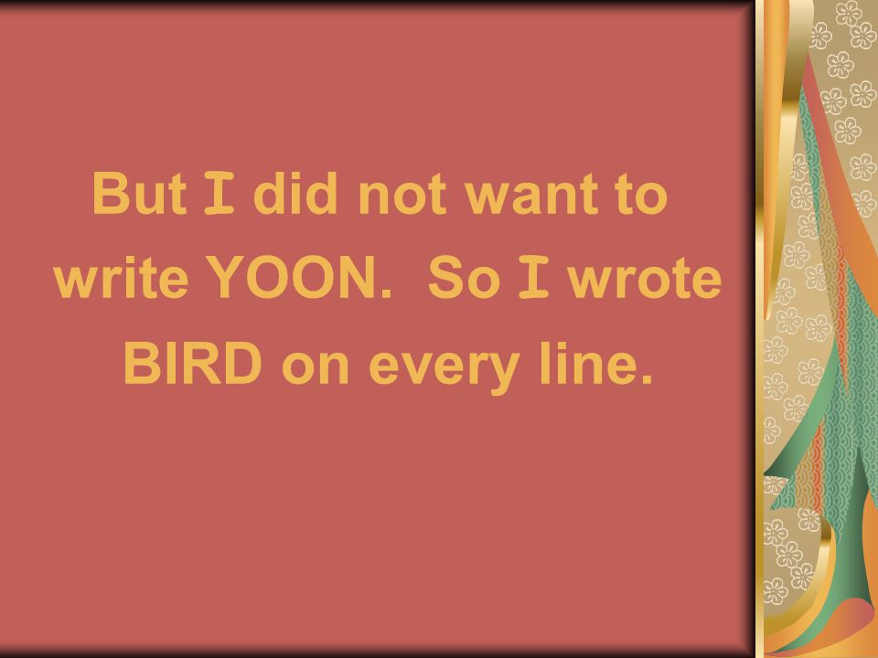 But I did not want to write YOON. So I wrote BIRD on every line.