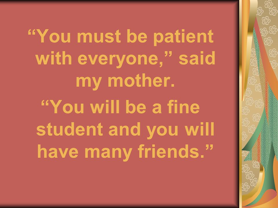You must be patient with everyone, said my mother.