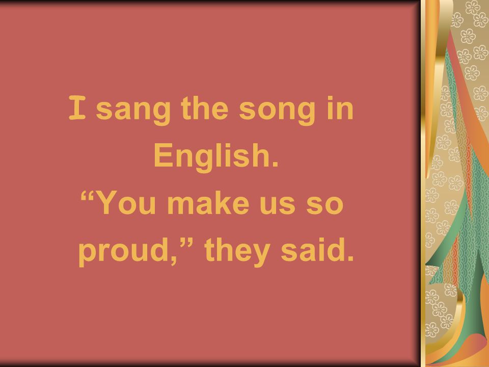 I sang the song in English. You make us so proud, they said.