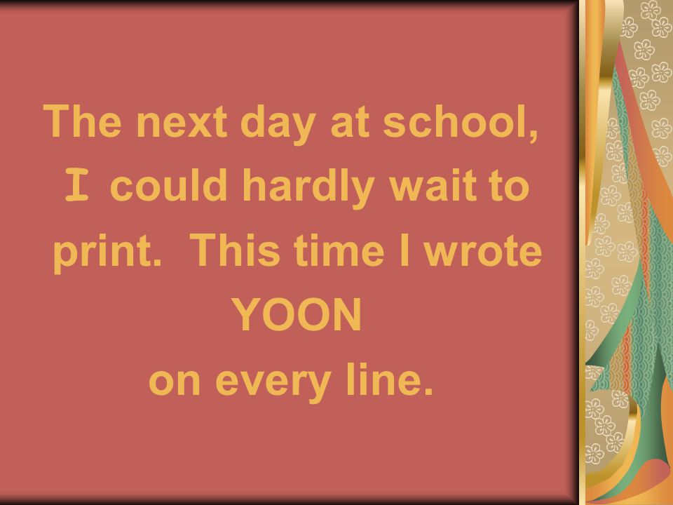 The next day at school, I could hardly wait to print. This time I wrote YOON on every line.