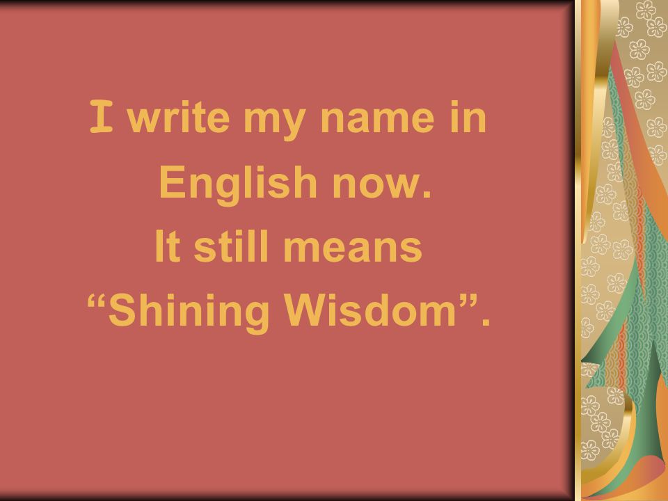 I write my name in English now. It still means Shining Wisdom .