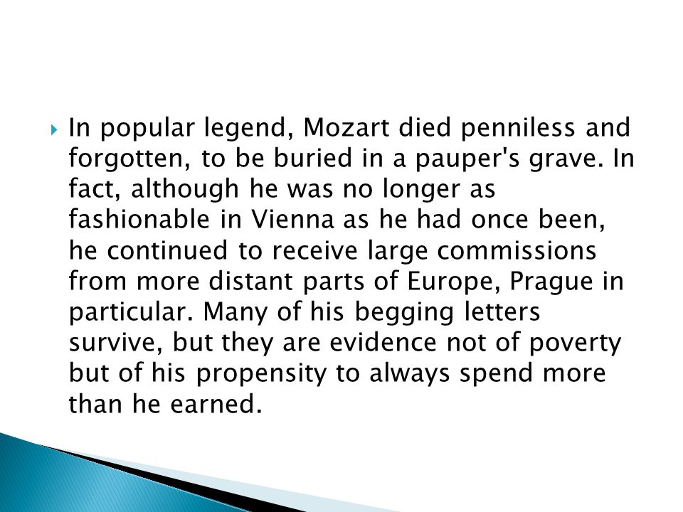  In popular legend, Mozart died penniless and forgotten, to be buried in a pauper s grave.