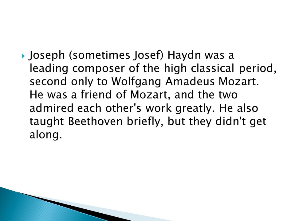  Joseph (sometimes Josef) Haydn was a leading composer of the high classical period, second only to Wolfgang Amadeus Mozart.