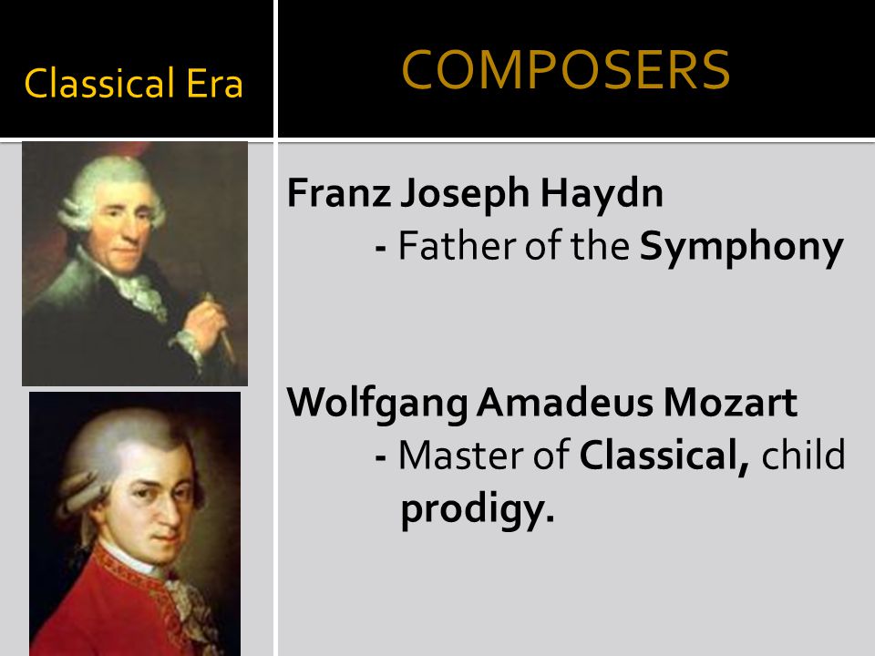 Classical Era Franz Joseph Haydn - Father of the Symphony Wolfgang Amadeus Mozart - Master of Classical, child prodigy.