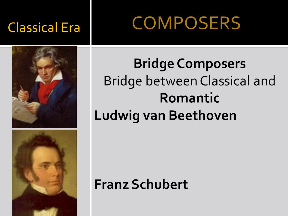 Classical Era Bridge Composers Bridge between Classical and Romantic Ludwig van Beethoven Franz Schubert COMPOSERS